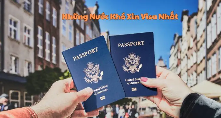 Những Nước Khó Xin Visa Nhất