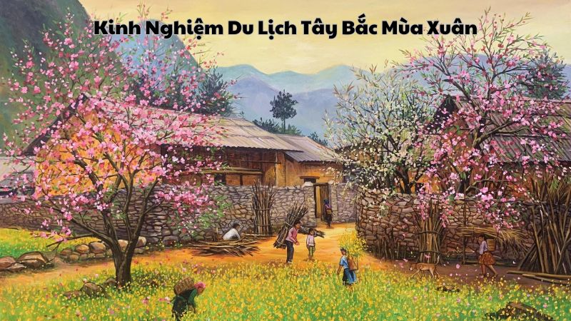 Kinh Nghiệm Du Lịch Tây Bắc Mùa Xuân